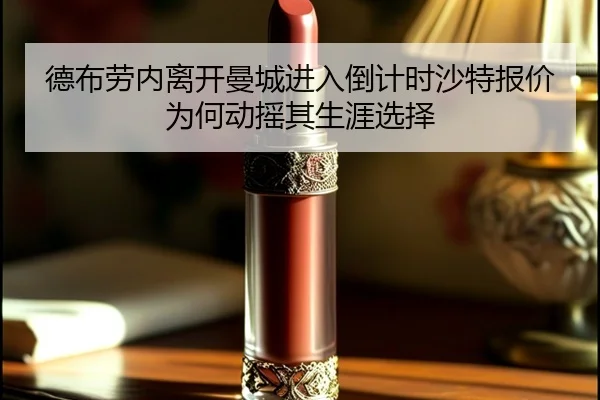 德布劳内离开曼城进入倒计时沙特报价为何动摇其生涯选择